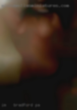 IM   bbw girl with very in Bradford, PA big boobs.